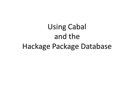 Using Cabal and the Hackage Package Database. Hackage Hackage is a database of Haskell packages (or modules) written by others and available for public.