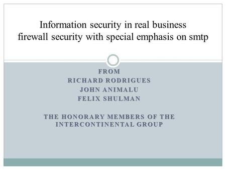 FROM RICHARD RODRIGUES JOHN ANIMALU FELIX SHULMAN THE HONORARY MEMBERS OF THE INTERCONTINENTAL GROUP Information security in real business firewall security.