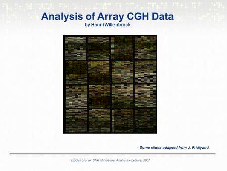 Some slides adapted from J. Fridlyand BioSys course: DNA Microarray Analysis – Lecture, 2007 Analysis of Array CGH Data by Hanni Willenbrock.