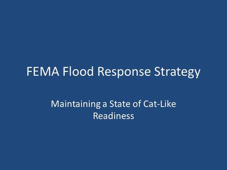 FEMA Flood Response Strategy Maintaining a State of Cat-Like Readiness.