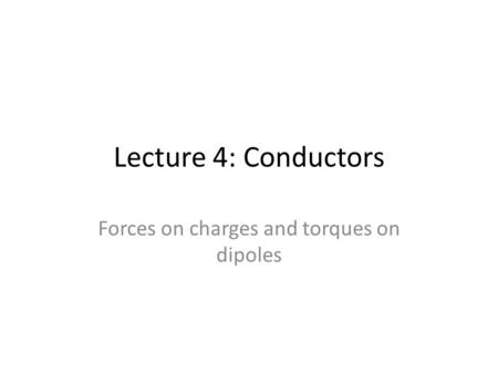 Lecture 4: Conductors Forces on charges and torques on dipoles.