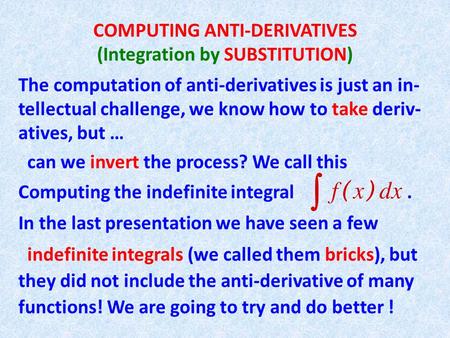 COMPUTING ANTI-DERIVATIVES (Integration by SUBSTITUTION) The computation of anti-derivatives is just an in- tellectual challenge, we know how to take deriv-