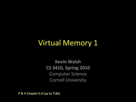 Kevin Walsh CS 3410, Spring 2010 Computer Science Cornell University Virtual Memory 1 P & H Chapter 5.4 (up to TLBs)