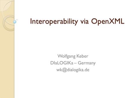 Interoperability via OpenXML Wolfgang Keber DIaLOGIKa – Germany