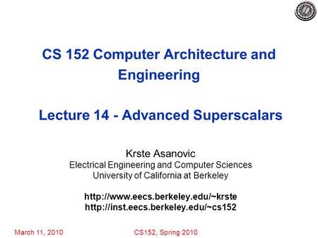 March 11, 2010CS152, Spring 2010 CS 152 Computer Architecture and Engineering Lecture 14 - Advanced Superscalars Krste Asanovic Electrical Engineering.