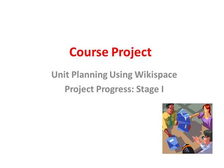 Course Project Unit Planning Using Wikispace Project Progress: Stage I.