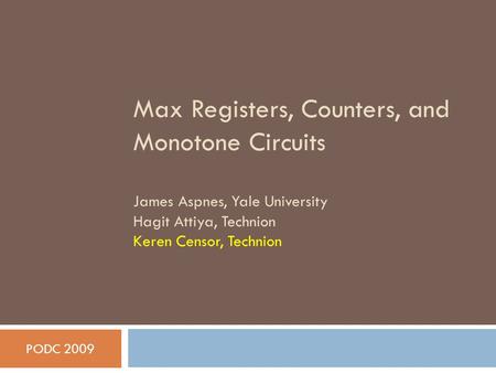 Max Registers, Counters, and Monotone Circuits James Aspnes, Yale University Hagit Attiya, Technion Keren Censor, Technion PODC 2009.