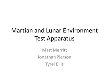 Martian and Lunar Environment Test Apparatus Matt Merritt Jonathan Pierson Tyrel Ellis.
