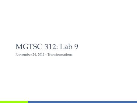 November 24, 2011 - Transformations MGTSC 312: Lab 9.