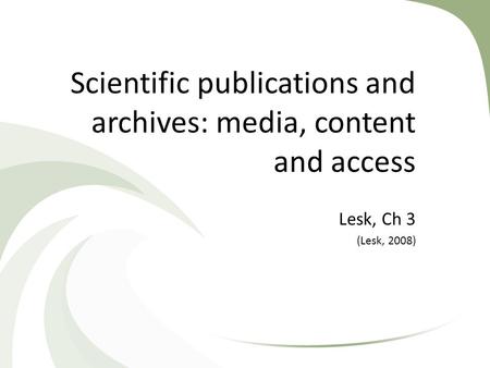Scientific publications and archives: media, content and access Lesk, Ch 3 (Lesk, 2008)