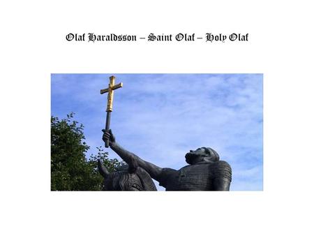 Olaf Haraldsson – Saint Olaf – Holy Olaf. Olaf II Haraldsson was King of Norway from 1015 to 1030 Together with Olaf Tryggvasson, he was the driving force.