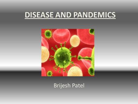 DISEASE AND PANDEMICS Brijesh Patel.