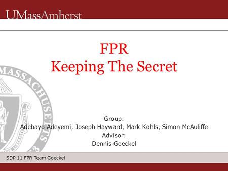 SDP 11 FPR Team Goeckel Group: Adebayo Adeyemi, Joseph Hayward, Mark Kohls, Simon McAuliffe Advisor: Dennis Goeckel FPR Keeping The Secret.