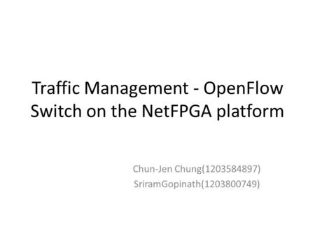 Traffic Management - OpenFlow Switch on the NetFPGA platform Chun-Jen Chung(1203584897) SriramGopinath(1203800749)