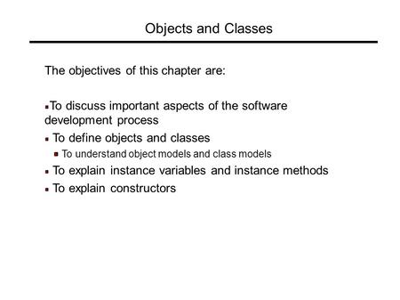 Objects and Classes The objectives of this chapter are: To discuss important aspects of the software development process To define objects and classes.