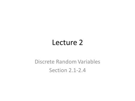 Lecture 2 Discrete Random Variables Section 2.1-2.4.