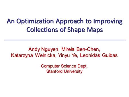 An Optimization Approach to Improving Collections of Shape Maps Andy Nguyen, Mirela Ben-Chen, Katarzyna Welnicka, Yinyu Ye, Leonidas Guibas Computer Science.