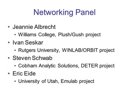 Networking Panel Jeannie Albrecht Williams College, Plush/Gush project Ivan Seskar Rutgers University, WINLAB/ORBIT project Steven Schwab Cobham Analytic.