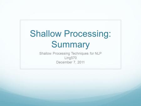 Shallow Processing: Summary Shallow Processing Techniques for NLP Ling570 December 7, 2011.