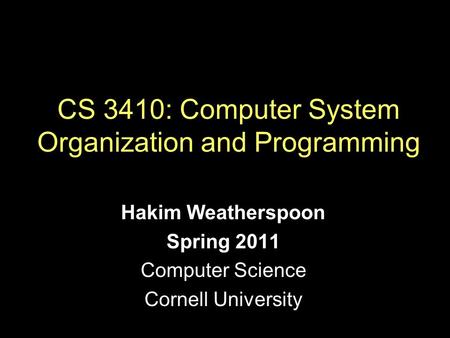 Hakim Weatherspoon Spring 2011 Computer Science Cornell University CS 3410: Systems Programming CS 3410: Computer System Organization and Programming.