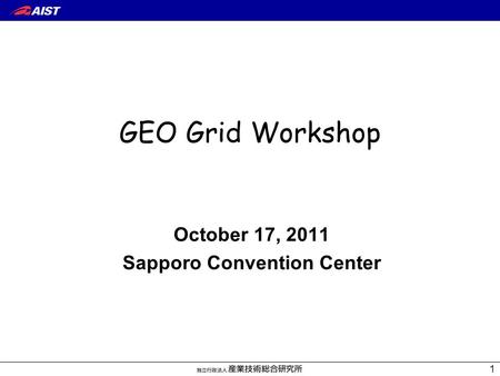 October 17, 2011 Sapporo Convention Center GEO Grid Workshop 1.