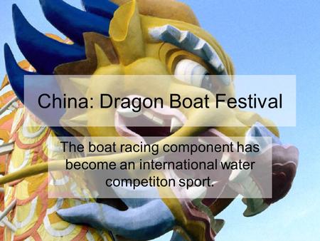 China: Dragon Boat Festival The boat racing component has become an international water competiton sport.