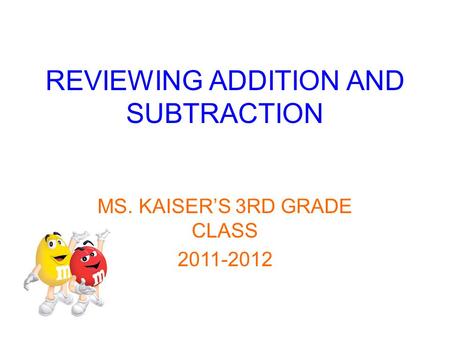 REVIEWING ADDITION AND SUBTRACTION MS. KAISER’S 3RD GRADE CLASS 2011-2012.