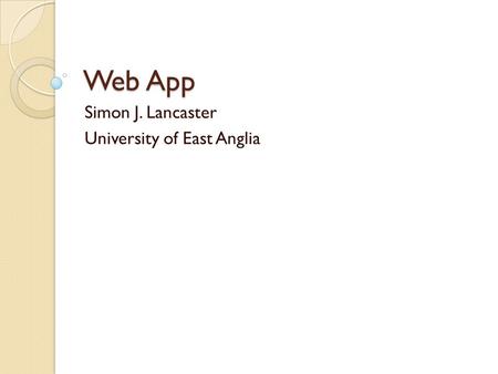 Web App Simon J. Lancaster University of East Anglia.