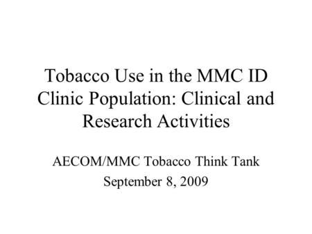 Tobacco Use in the MMC ID Clinic Population: Clinical and Research Activities AECOM/MMC Tobacco Think Tank September 8, 2009.