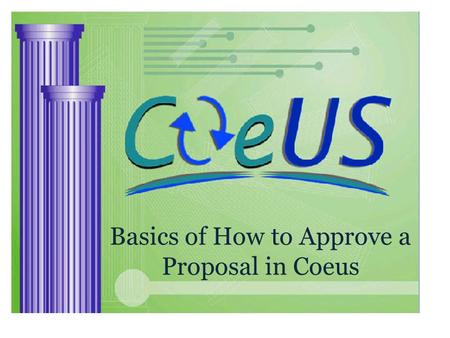 Basics of How to Approve a Proposal in Coeus. 1 3 4 2 STEP 1: Get Email STEP 2: Log into Coeus and go to Inbox STEP 3: Find and Review Proposal STEP 4: