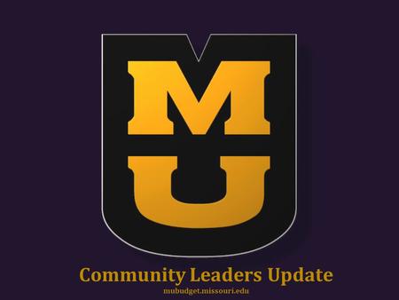 Community Leaders Update mubudget.missouri.edu. Community Leaders 1.Questions to Answer a)If state funding is only 12% of your budget, it can’t be that.