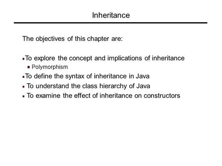 Inheritance The objectives of this chapter are: To explore the concept and implications of inheritance Polymorphism To define the syntax of inheritance.