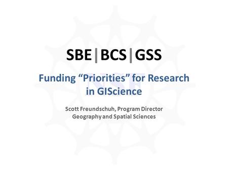NSF SBE|BCS|GSS Funding “Priorities” for Research in GIScience Scott Freundschuh, Program Director Geography and Spatial Sciences.