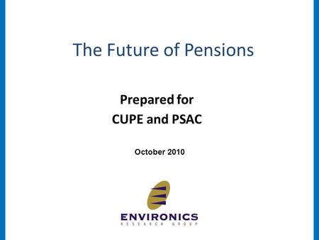 The Future of Pensions October 2010 Prepared for CUPE and PSAC.