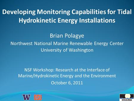 Developing Monitoring Capabilities for Tidal Hydrokinetic Energy Installations Brian Polagye Northwest National Marine Renewable Energy Center University.
