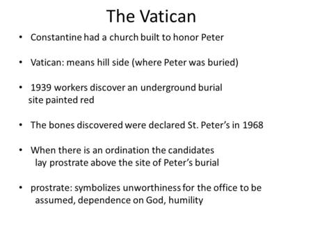 The Vatican Constantine had a church built to honor Peter Vatican: means hill side (where Peter was buried) 1939 workers discover an underground burial.