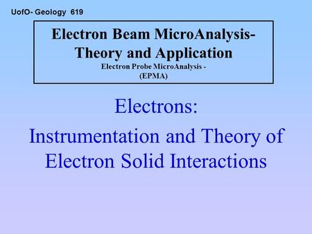 Electron Beam MicroAnalysis- Theory and Application Electron Probe MicroAnalysis - (EPMA) Electrons: Instrumentation and Theory of Electron Solid Interactions.