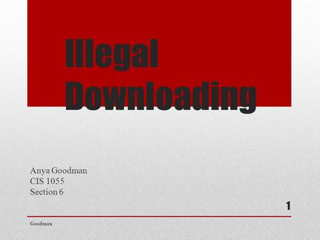 Illegal Downloading Anya Goodman CIS 1055 Section 6 Goodman 1.