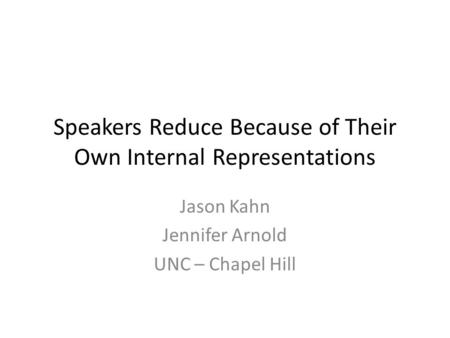 Speakers Reduce Because of Their Own Internal Representations Jason Kahn Jennifer Arnold UNC – Chapel Hill.