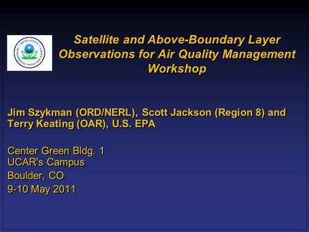 Satellite and Above-Boundary Layer Observations for Air Quality Management Workshop Jim Szykman (ORD/NERL), Scott Jackson (Region 8) and Terry Keating.