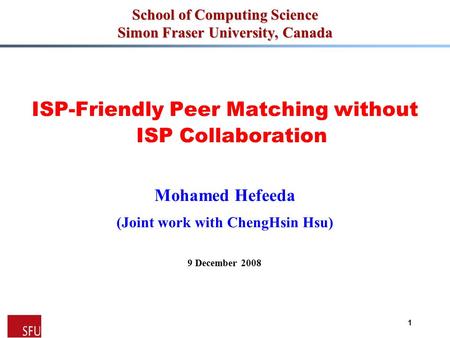 Mohamed Hefeeda 1 School of Computing Science Simon Fraser University, Canada ISP-Friendly Peer Matching without ISP Collaboration Mohamed Hefeeda (Joint.
