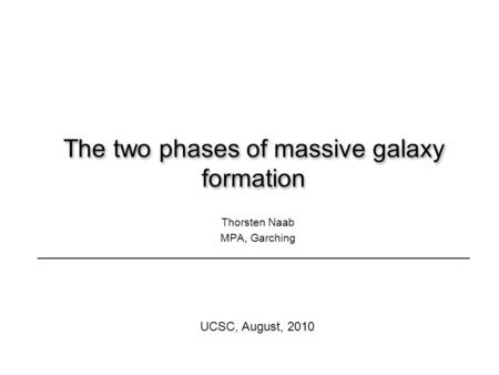 The two phases of massive galaxy formation Thorsten Naab MPA, Garching UCSC, August, 2010.