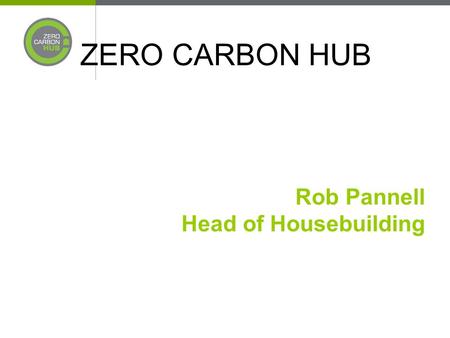 ZERO CARBON HUB Rob Pannell Head of Housebuilding.