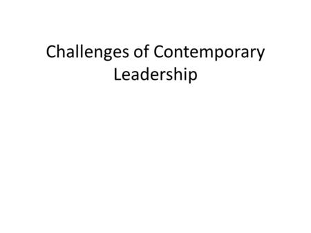Challenges of Contemporary Leadership. The Changing Nature of Leadership Challenges are becoming more complex – Technical – Adaptive – Critical Greater.
