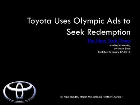 Toyota Uses Olympic Ads to Seek Redemption The New York Times Media/Advertising by Stuart Elliott Published February 17, 2010 By: Amie Tejedas, Megan McElheran.