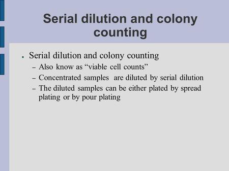 Serial dilution and colony counting ● Serial dilution and colony counting – Also know as “viable cell counts” – Concentrated samples are diluted by serial.