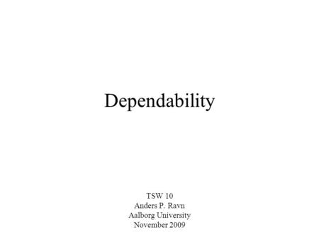 Dependability TSW 10 Anders P. Ravn Aalborg University November 2009.