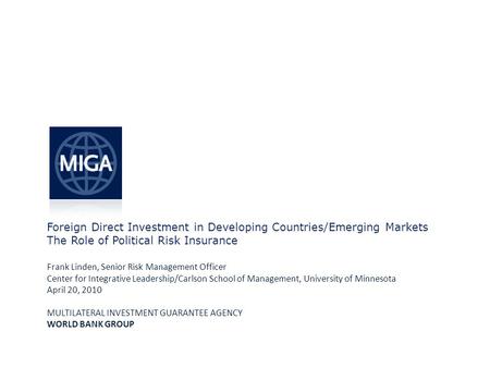 Foreign Direct Investment in Developing Countries/Emerging Markets The Role of Political Risk Insurance Frank Linden, Senior Risk Management Officer Center.