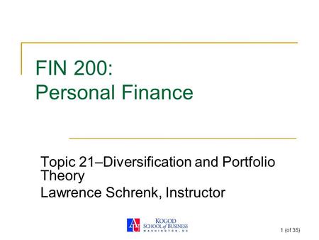 1 (of 35) FIN 200: Personal Finance Topic 21–Diversification and Portfolio Theory Lawrence Schrenk, Instructor.
