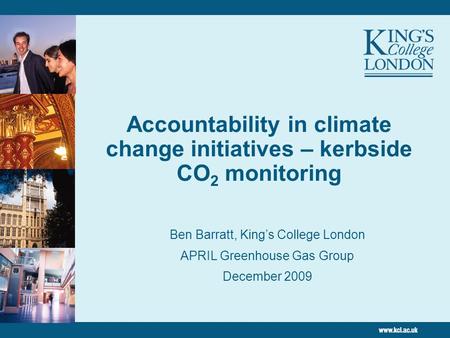 Accountability in climate change initiatives – kerbside CO 2 monitoring Ben Barratt, King’s College London APRIL Greenhouse Gas Group December 2009.
